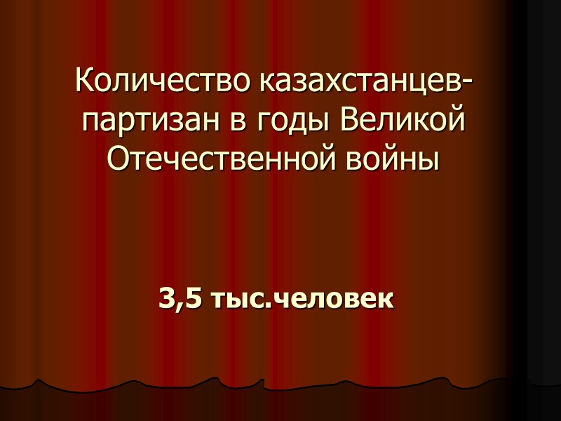 Количество казахстанцев- партизан в годы Великой Отечественной войны 3,5 тыс.человек